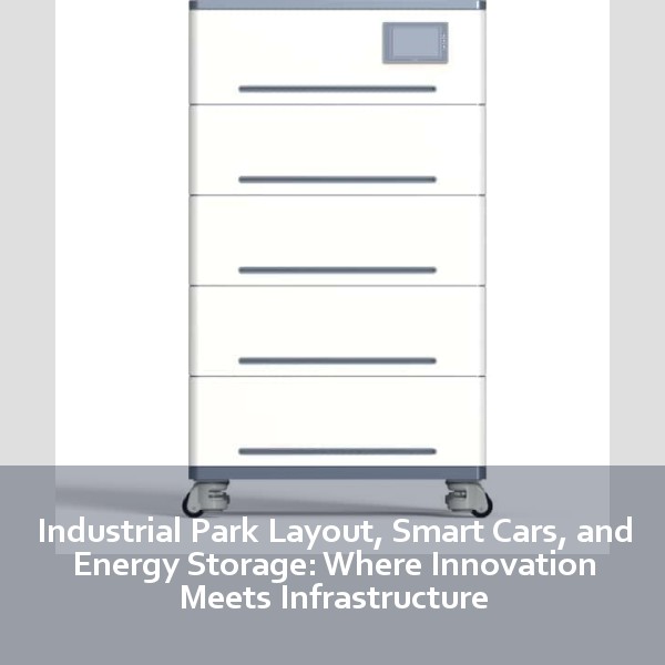 Industrial Park Layout, Smart Cars, and Energy Storage: Where Innovation Meets Infrastructure